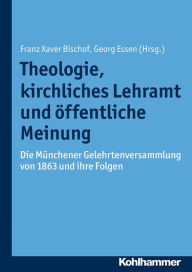 Title: Theologie, kirchliches Lehramt und öffentliche Meinung: Die Münchener Gelehrtenversammlung von 1863 und ihre Folgen, Author: Georg Essen