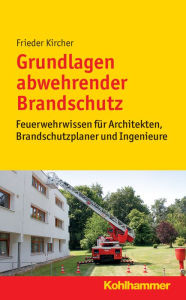 Title: Grundlagen abwehrender Brandschutz: Feuerwehrwissen fur Architekten, Brandschutzplaner und Ingenieure, Author: Frieder Kircher