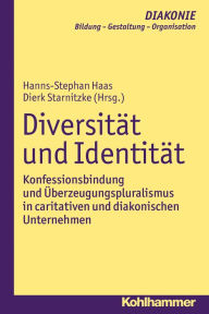 Title: Diversität und Identität: Konfessionsbindung und Überzeugungspluralismus in caritativen und diakonischen Unternehmen, Author: Dierk Starnitzke