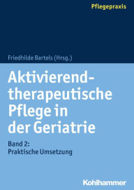 Title: Aktivierend-therapeutische Pflege in der Geriatrie: Band 2: Praktische Umsetzung, Author: Friedhilde Bartels