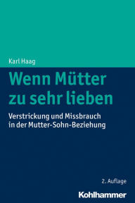 Title: Wenn Mütter zu sehr lieben: Verstrickung und Missbrauch in der Mutter-Sohn-Beziehung, Author: Karl Haag