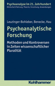 Title: Psychoanalytische Forschung: Methoden und Kontroversen in Zeiten wissenschaftlicher Pluralität, Author: Marianne Leuzinger-Bohleber