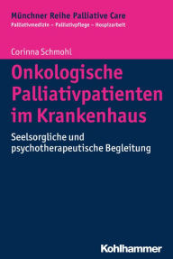 Title: Onkologische Palliativpatienten im Krankenhaus: Seelsorgliche und psychotherapeutische Begleitung, Author: Corinna Schmohl
