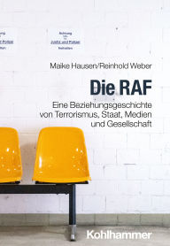 Title: Die RAF: Eine Beziehungsgeschichte von Terrorismus, Staat, Medien und Gesellschaft, Author: Maike Hausen
