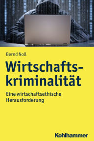 Title: Wirtschaftskriminalität: Eine wirtschaftsethische Herausforderung, Author: Bernd Noll