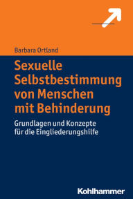 Title: Sexuelle Selbstbestimmung von Menschen mit Behinderung: Grundlagen und Konzepte fur die Eingliederungshilfe, Author: Barbara Ortland
