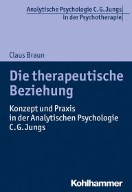 Title: Die therapeutische Beziehung: Konzept und Praxis in der Analytischen Psychologie C.G. Jungs, Author: Claus Braun