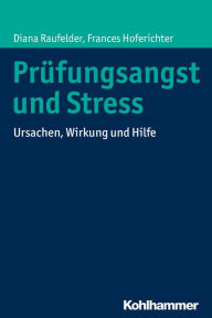 Title: Prüfungsangst und Stress: Ursachen, Wirkung und Hilfe, Author: Diana Raufelder