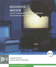 Title: Geschichte machen: Archive in Baden-Wurttemberg, Author: Joachim Feigl