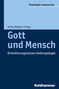 Title: Gott und Mensch: Orientierungswissen Anthropologie, Author: Anita Müller-Friese