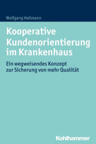 Title: Kooperative Kundenorientierung im Krankenhaus: Ein wegweisendes Konzept zur Sicherung von mehr Qualität, Author: Wolfgang Hellmann