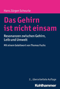 Title: Das Gehirn ist nicht einsam: Resonanzen zwischen Gehirn, Leib und Umwelt, Author: Hans Jürgen Scheurle