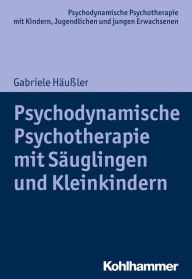 Title: Psychodynamische Psychotherapie mit Säuglingen und Kleinkindern, Author: Gabriele Häußler