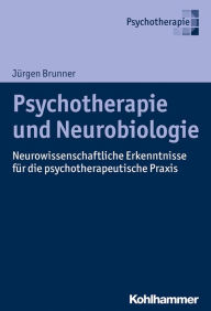 Title: Psychotherapie und Neurobiologie: Neurowissenschaftliche Erkenntnisse für die psychotherapeutische Praxis, Author: Jürgen Brunner