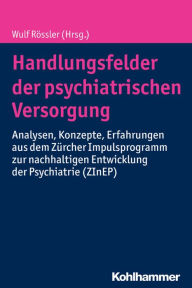 Title: Handlungsfelder der psychiatrischen Versorgung: Analysen, Konzepte, Erfahrungen aus dem Zurcher Impulsprogramm zur nachhaltigen Entwicklung der Psychiatrie (ZInEP), Author: Wulf Rossler