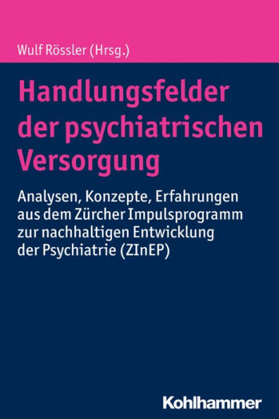 Handlungsfelder der psychiatrischen Versorgung: Analysen, Konzepte, Erfahrungen aus dem Zurcher Impulsprogramm zur nachhaltigen Entwicklung der Psychiatrie (ZInEP)