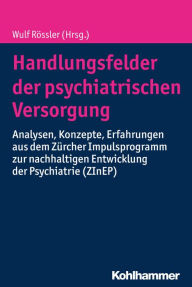 Title: Handlungsfelder der psychiatrischen Versorgung: Analysen, Konzepte, Erfahrungen aus dem Zürcher Impulsprogramm zur nachhaltigen Entwicklung der Psychiatrie (ZInEP), Author: Wulf Rössler