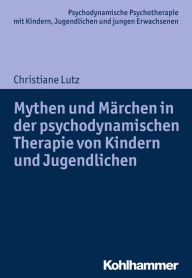 Title: Mythen und Märchen in der psychodynamischen Therapie von Kindern und Jugendlichen, Author: Christiane Lutz