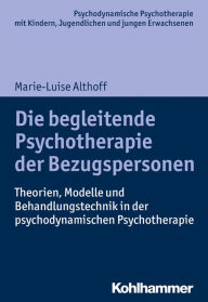 Title: Die begleitende Psychotherapie der Bezugspersonen: Theorien, Modelle und Behandlungstechnik in der psychodynamischen Psychotherapie, Author: Marie-Luise Althoff