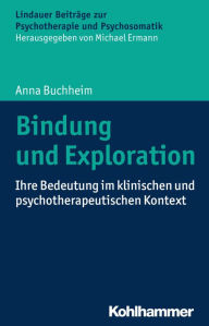 Title: Bindung und Exploration: Ihre Bedeutung im klinischen und psychotherapeutischen Kontext, Author: Anna Buchheim