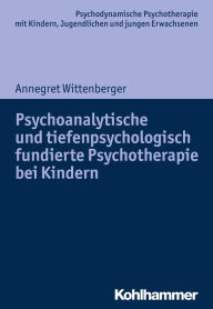 Title: Psychoanalytische und tiefenpsychologisch fundierte Psychotherapie bei Kindern, Author: Annegret Wittenberger