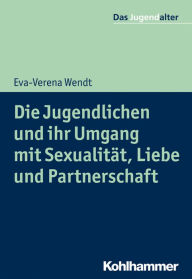 Title: Die Jugendlichen und ihr Umgang mit Sexualität, Liebe und Partnerschaft, Author: Eva-Verena Wendt
