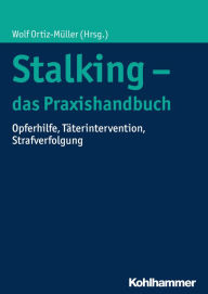 Title: Stalking - das Praxishandbuch: Opferhilfe, Täterintervention, Strafverfolgung, Author: Wolf Ortiz-Müller