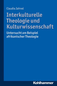 Title: Interkulturelle Theologie und Kulturwissenschaft: Untersucht am Beispiel afrikanischer Theologie, Author: Claudia Jahnel