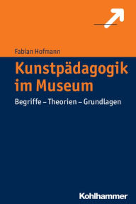 Title: Kunstpadagogik im Museum: Begriffe - Theorien - Grundlagen, Author: Fabian Hofmann