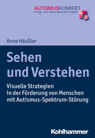 Title: Sehen und Verstehen: Visuelle Strategien in der Förderung von Menschen mit Autismus-Spektrum-Störung, Author: Anne Häußler