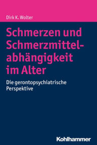 Title: Schmerzen und Schmerzmittelabhängigkeit im Alter: Die gerontopsychiatrische Perspektive, Author: Dirk K. Wolter