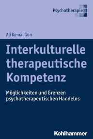 Title: Interkulturelle therapeutische Kompetenz: Möglichkeiten und Grenzen psychotherapeutischen Handelns, Author: Ali Kemal Gün
