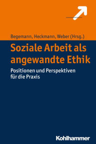 Title: Soziale Arbeit als angewandte Ethik: Positionen und Perspektiven für die Praxis, Author: Verena Begemann