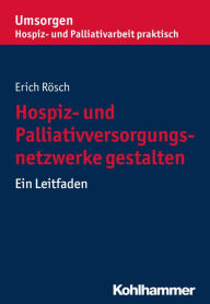 Title: Hospiz- und Palliativversorgungsnetzwerke gestalten: Ein Leitfaden, Author: Erich Rösch