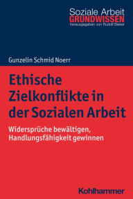 Title: Ethische Zielkonflikte in der Sozialen Arbeit: Widersprüche bewältigen, Handlungsfähigkeit gewinnen, Author: Gunzelin Schmid Noerr