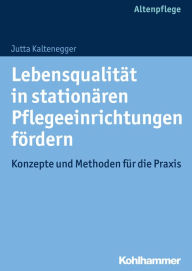 Title: Lebensqualität in stationären Pflegeeinrichtungen fördern: Konzepte und Methoden für die Praxis, Author: Jutta Kaltenegger