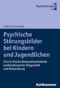 Title: Psychische Störungsbilder bei Kindern und Jugendlichen: Eine kritische Bestandsaufnahme evidenzbasierter Diagnostik und Behandlung, Author: Volker Tschuschke