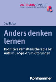 Title: Anders denken lernen: Kognitive Verhaltenstherapie bei Autismus-Spektrum-Störungen, Author: Jed Baker