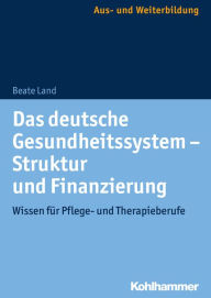 Title: Das deutsche Gesundheitssystem - Struktur und Finanzierung: Wissen für Pflege- und Therapieberufe, Author: Beate Land