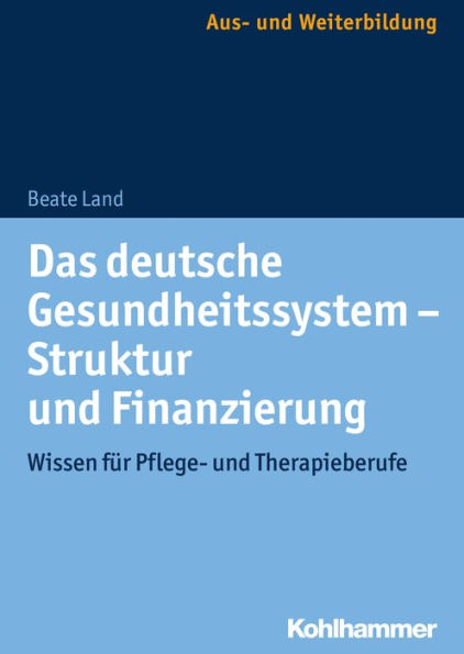 Das deutsche Gesundheitssystem - Struktur und Finanzierung: Wissen für Pflege- und Therapieberufe