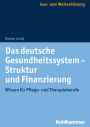 Das deutsche Gesundheitssystem - Struktur und Finanzierung: Wissen für Pflege- und Therapieberufe