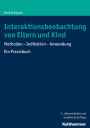 Interaktionsbeobachtung von Eltern und Kind: Methoden - Indikation - Anwendung Ein Praxisbuch