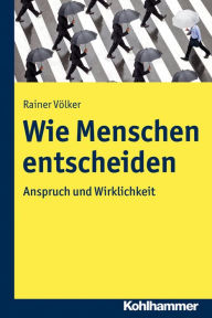 Title: Wie Menschen entscheiden: Anspruch und Wirklichkeit, Author: Rainer Völker