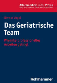 Title: Das Geriatrische Team: Wie interprofessionelles Arbeiten gelingt, Author: Werner Vogel