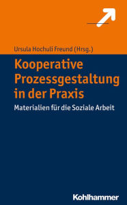 Title: Kooperative Prozessgestaltung in der Praxis: Materialien für die Soziale Arbeit, Author: Ursula Hochuli Freund