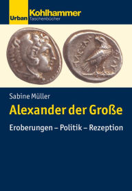 Title: Alexander der Große: Eroberungen - Politik - Rezeption, Author: Sabine Müller