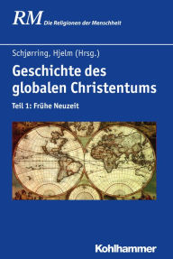 Title: Geschichte des globalen Christentums: Teil 1: Frühe Neuzeit, Author: Jens Holger Schjørring