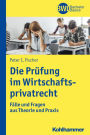 Die Prüfung im Wirtschaftsprivatrecht: Fälle und Fragen aus Theorie und Praxis