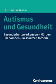 Title: Autismus und Gesundheit: Besonderheiten erkennen - Hürden überwinden - Ressourcen fördern, Author: Christine Preißmann