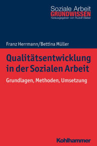 Title: Qualitätsentwicklung in der Sozialen Arbeit: Grundlagen, Methoden, Umsetzung, Author: Franz Herrmann